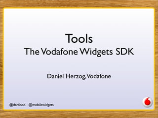 Tools
       The Vodafone Widgets SDK

                   Daniel Herzog,Vodafone



@danfooo @mobilewidgets
 
