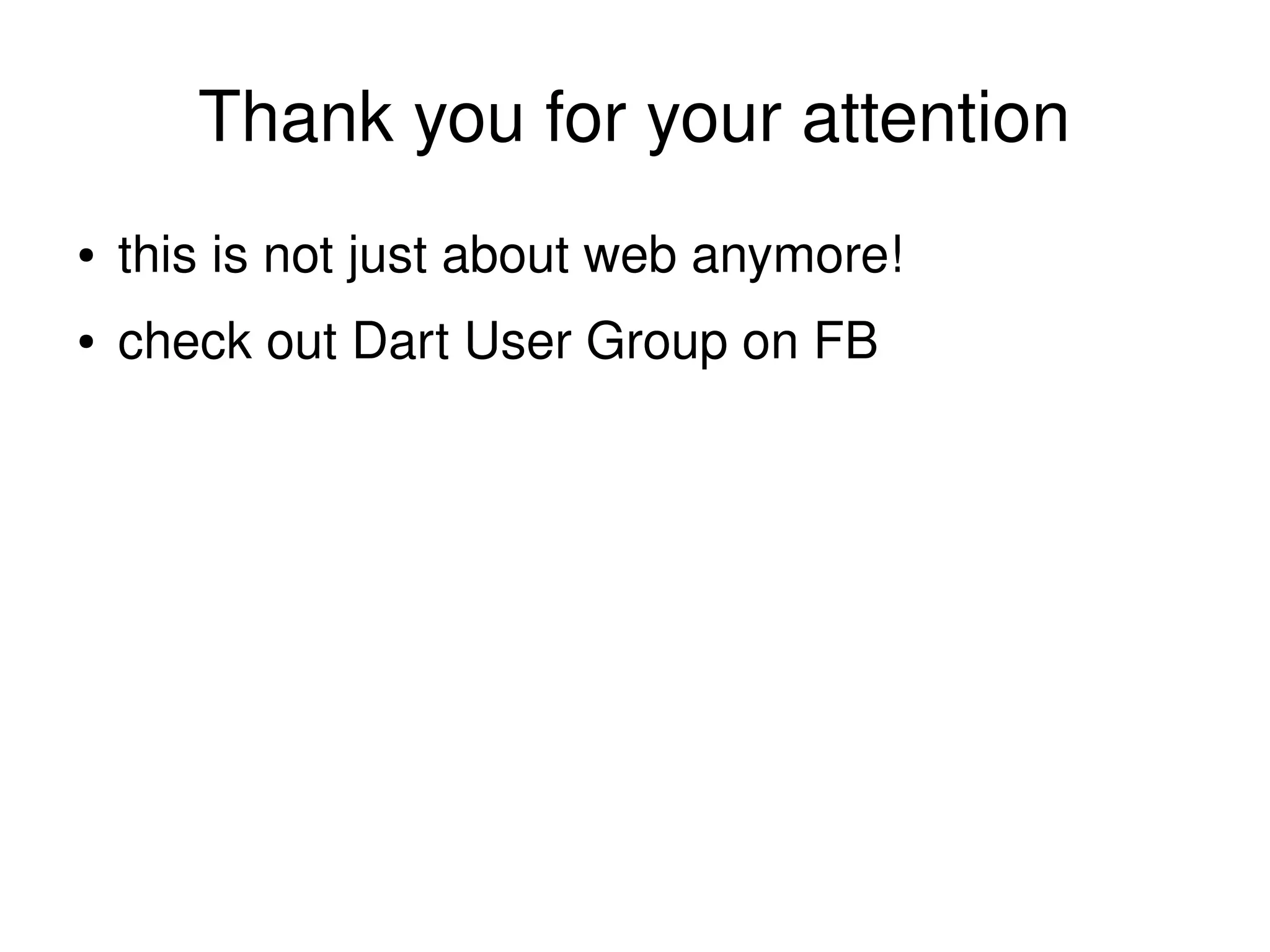 Thank you for your attention 
● this is not just about web anymore! 
● check out Dart User Group on FB 
