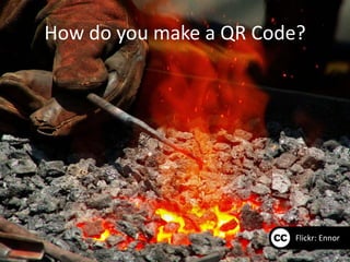 How do you make a QR Code?




                        Flickr: Ennor
 