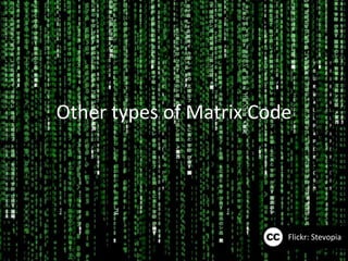 Other types of Matrix Code




                         Flickr: Stevopia
 