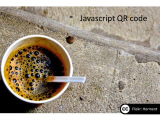 Javascript QR code



Javascript QR Code




                     Flickr: Horment
 