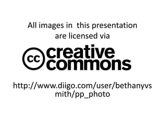 All images in this presentation
           are licensed via




http://www.diigo.com/user/bethanyvs
          mith/pp_photo
 