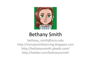 Bethany Smith
        bethany_smith@ncsu.edu
http://transparentlearning.blogspot.com
   http://bethanyvsmith.pbwiki.com/
   http://twitter.com/bethanyvsmith
 