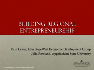 Building Regional
                     Entrepreneurship


          Pam Lewis, AdvantageWest Economic Development Group
                       Julia Rowland, Appalachian State University



© AdvantageWest Economic Development Group
 