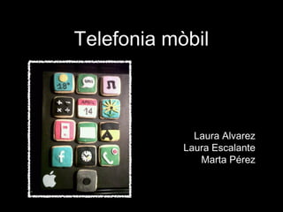 Telefonia mòbil



              Laura Alvarez
            Laura Escalante
               Marta Pérez
 