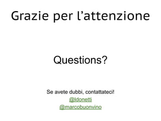 Questions?
Se avete dubbi, contattateci!
@ldonetti
@marcobuonvino
Grazie per l’attenzione
 