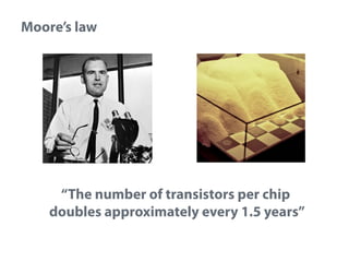 Moore’s law

“The number of transistors per chip
doubles approximately every 1.5 years”

 