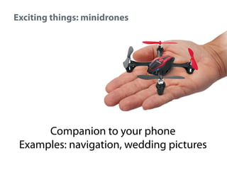 Exciting things: minidrones

Companion to your phone
Examples: navigation, wedding pictures

 