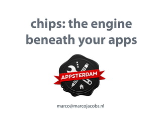 chips: the engine
beneath your apps

marco@marcojacobs.nl

 