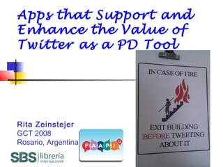 Apps that Support and
Enhance the Value of
Twitter as a PD Tool
Rita Zeinstejer
GCT 2008
Rosario, Argentina
 