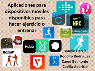 Aplicaciones para
dispositivos móviles
disponibles para
hacer ejercicio o
entrenar
Braulio García
Rodolfo Rodríguez
Zared Belmonte
Cecilia Aparicio
 