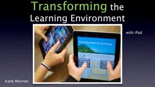 Transforming the
               Learning Environment
                                      with iPad




Katie Morrow
 