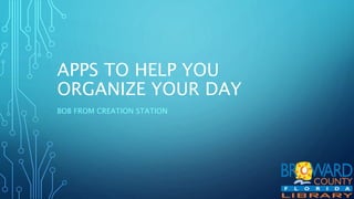 APPS TO HELP YOU
ORGANIZE YOUR DAY
BOB FROM CREATION STATION
 