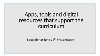 Apps, tools and digital resources
that support the curriculum
Eduwebinar June 14th Presentation
Apps, tools and digital
resources that support the
curriculum
 