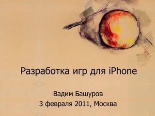 Разработка игр для  iPhone Вадим Башуров 3  февраля 2011, Москва 