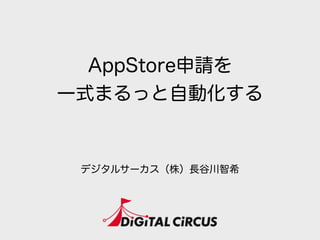 AppStore申請を
一式まるっと自動化する
デジタルサーカス（株）長谷川智希
 