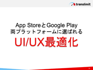 App StoreとGoogle Play
両プラットフォームに選ばれる
16
UI/UX最適化
 