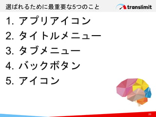 選ばれるために最重要な5つのこと
1. アプリアイコン
2. タイトルメニュー
3. タブメニュー
4. バックボタン
5. アイコン
20
 