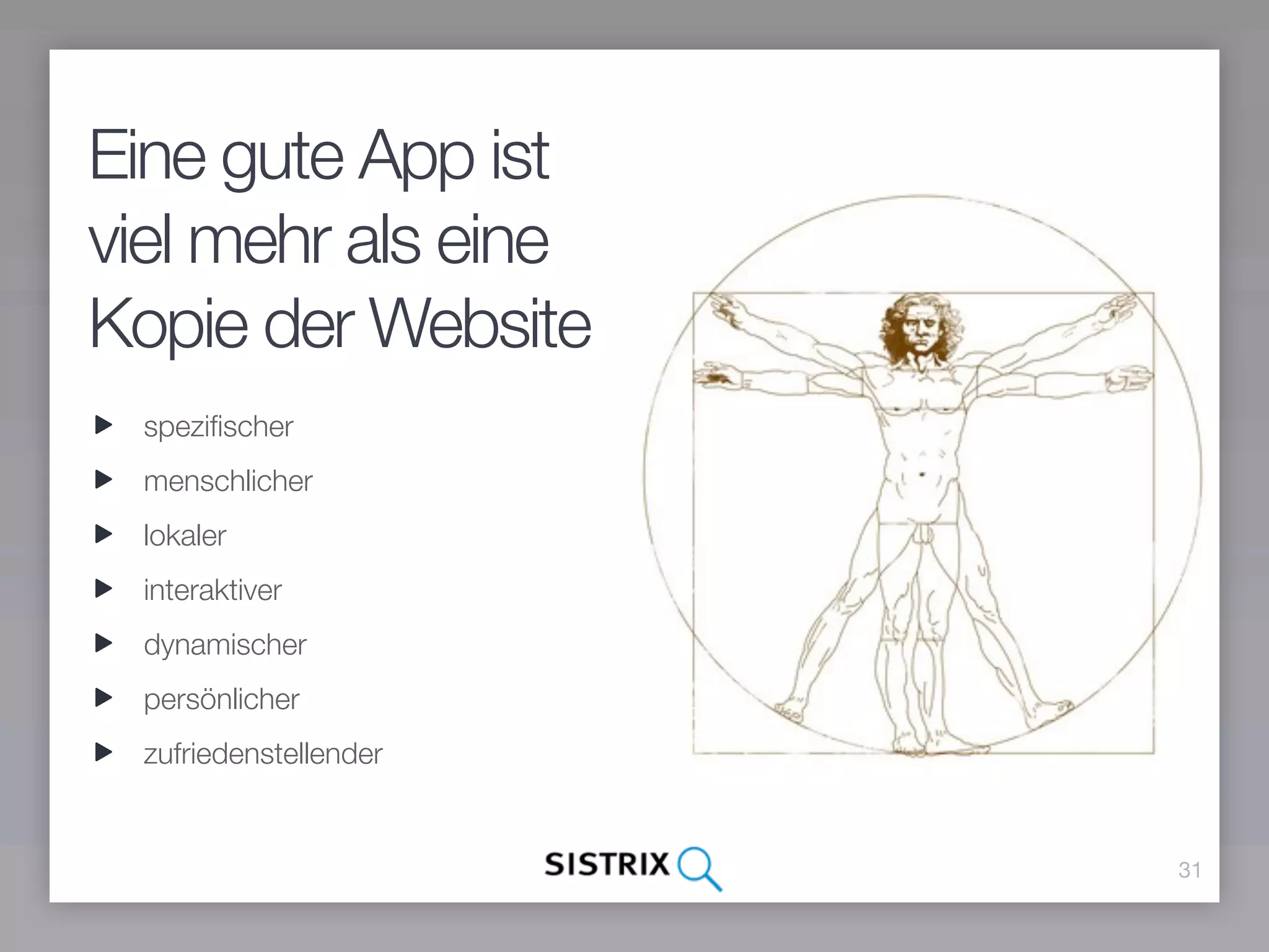 Eine gute App ist
viel mehr als eine
Kopie der Website
 speziﬁscher
 menschlicher
 lokaler
 interaktiver
 dynamischer
 persönlicher
 zufriedenstellender


                       31
 