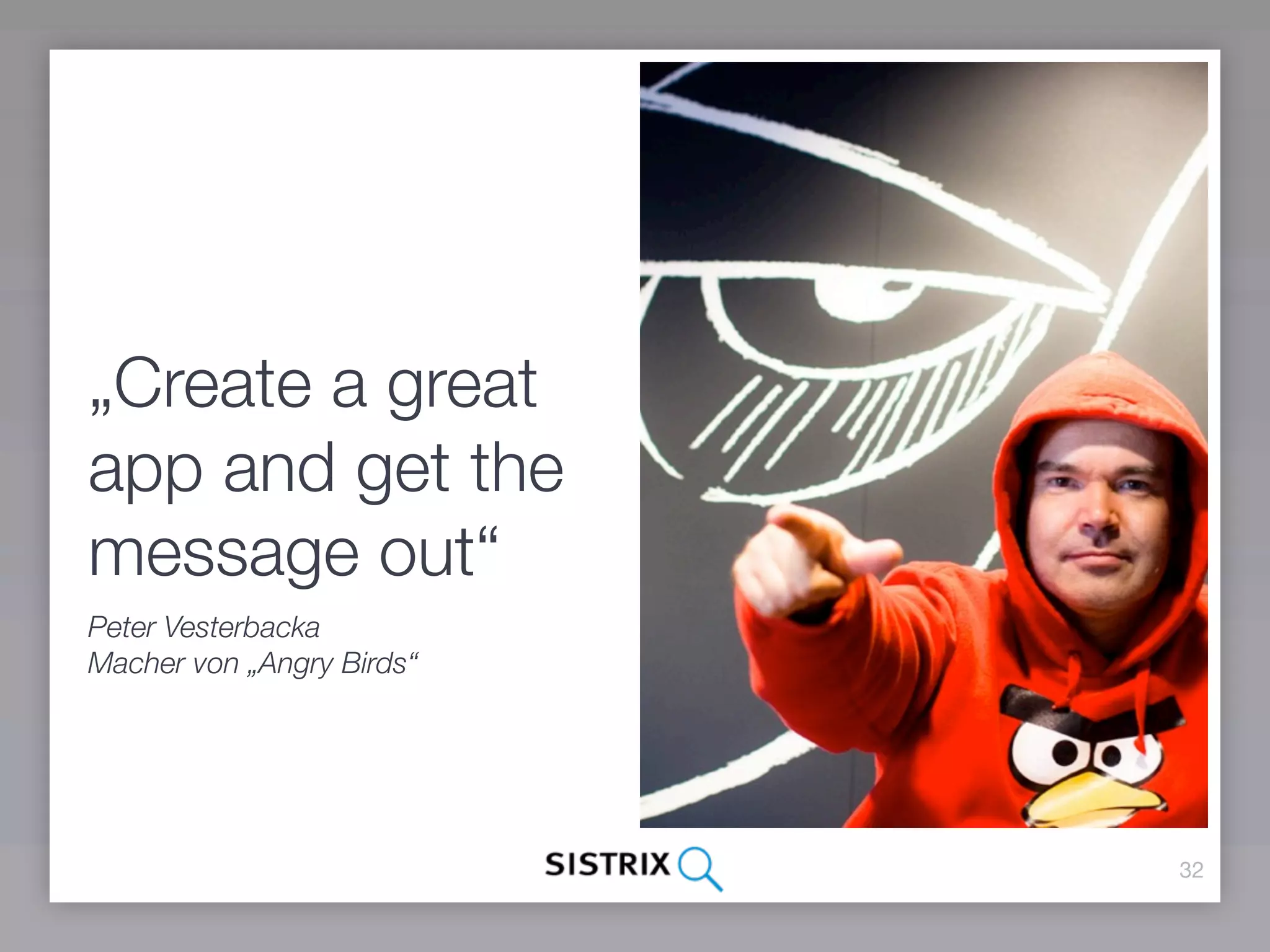 „Create a great
app and get the
message out“
Peter Vesterbacka
Macher von „Angry Birds“




                           32
 