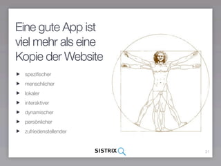 Eine gute App ist
viel mehr als eine
Kopie der Website
 speziﬁscher
 menschlicher
 lokaler
 interaktiver
 dynamischer
 persönlicher
 zufriedenstellender


                       31
 