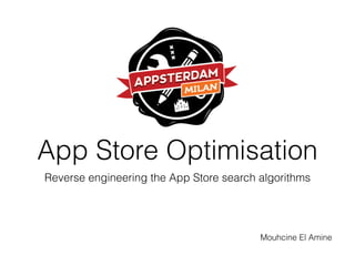 App Store Optimisation
Reverse engineering the App Store search algorithms
Mouhcine El Amine
 