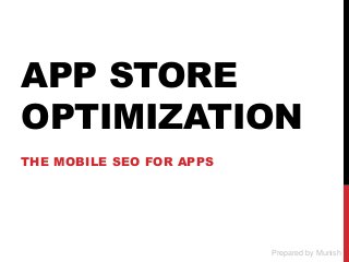 APP STORE
OPTIMIZATION
THE MOBILE SEO FOR APPS
Prepared by Munish
 
