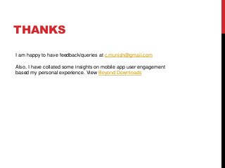 THANKS
I am happy to have feedback/queries at c.munish@gmail.com
Also, I have collated some insights on mobile app user engagement
based my personal experience. View Beyond Downloads
 