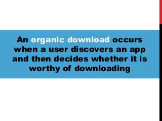 An organic download occurs
when a user discovers an app
and then decides whether it is
worthy of downloading
 