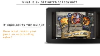 I T H I G H L I G H T S T H E U N I Q U E
S h o w w h a t m a k e s y o u r
g a m e a n o u t s t a n d i n g
v a l u e !
W H AT I S A N O P T I M I Z E D S C R E E N S H O T
 