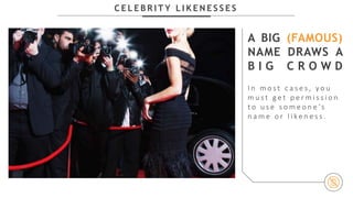 C E L E B R I T Y L I K E N E S S E S
A BIG (FAMOUS)
NAME DRAWS A
B I G C R O W D
I n m o s t c a s e s , y o u
m u s t g e t p e r m i s s i o n
t o u s e s o m e o n e ’s
n a m e o r l i k e n e s s .
 