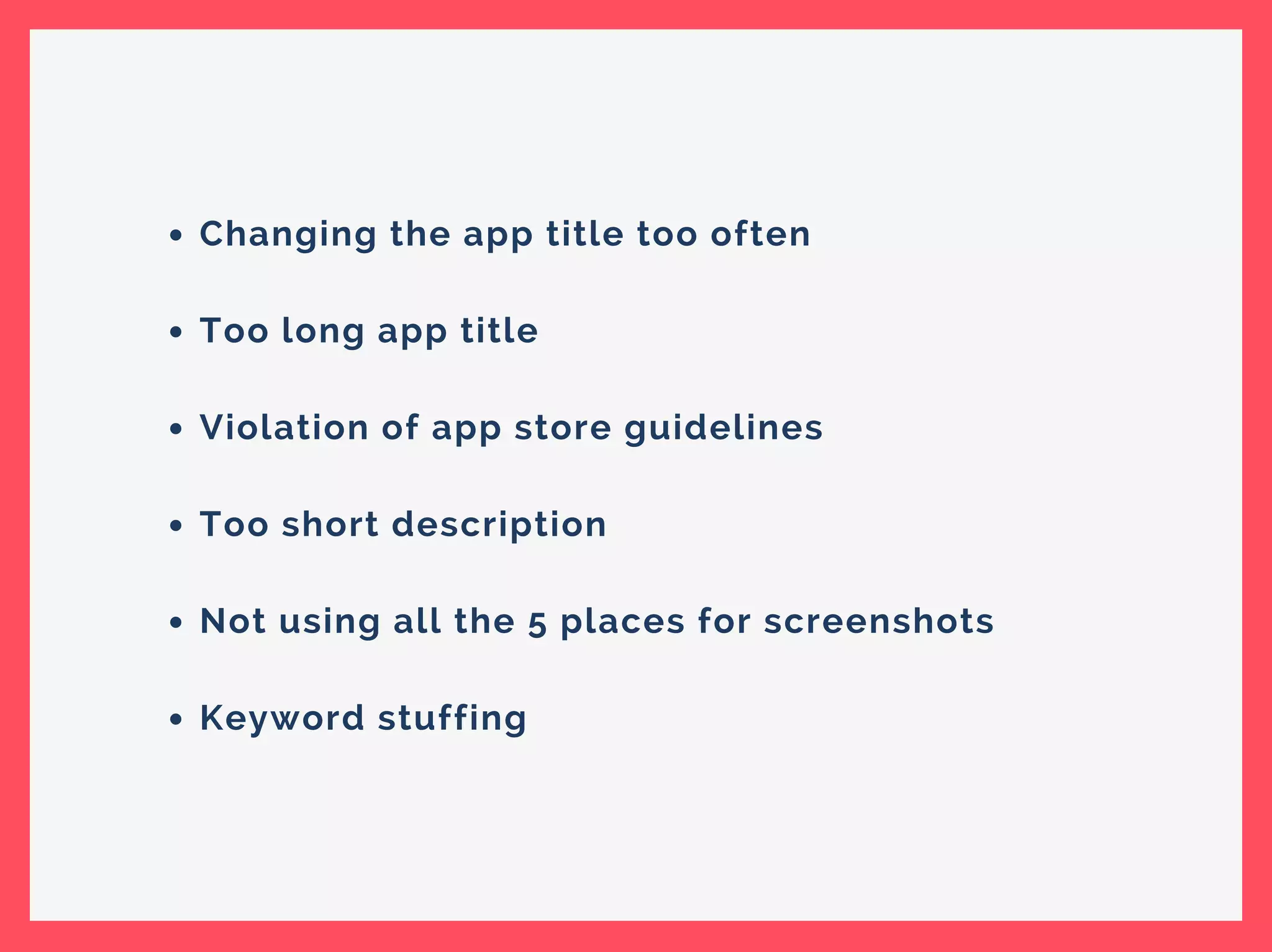 Changing the app title too often
Too long app title
Violation of app store guidelines
Too short description
Not using all the 5 places for screenshots
Keyword stuffing
 