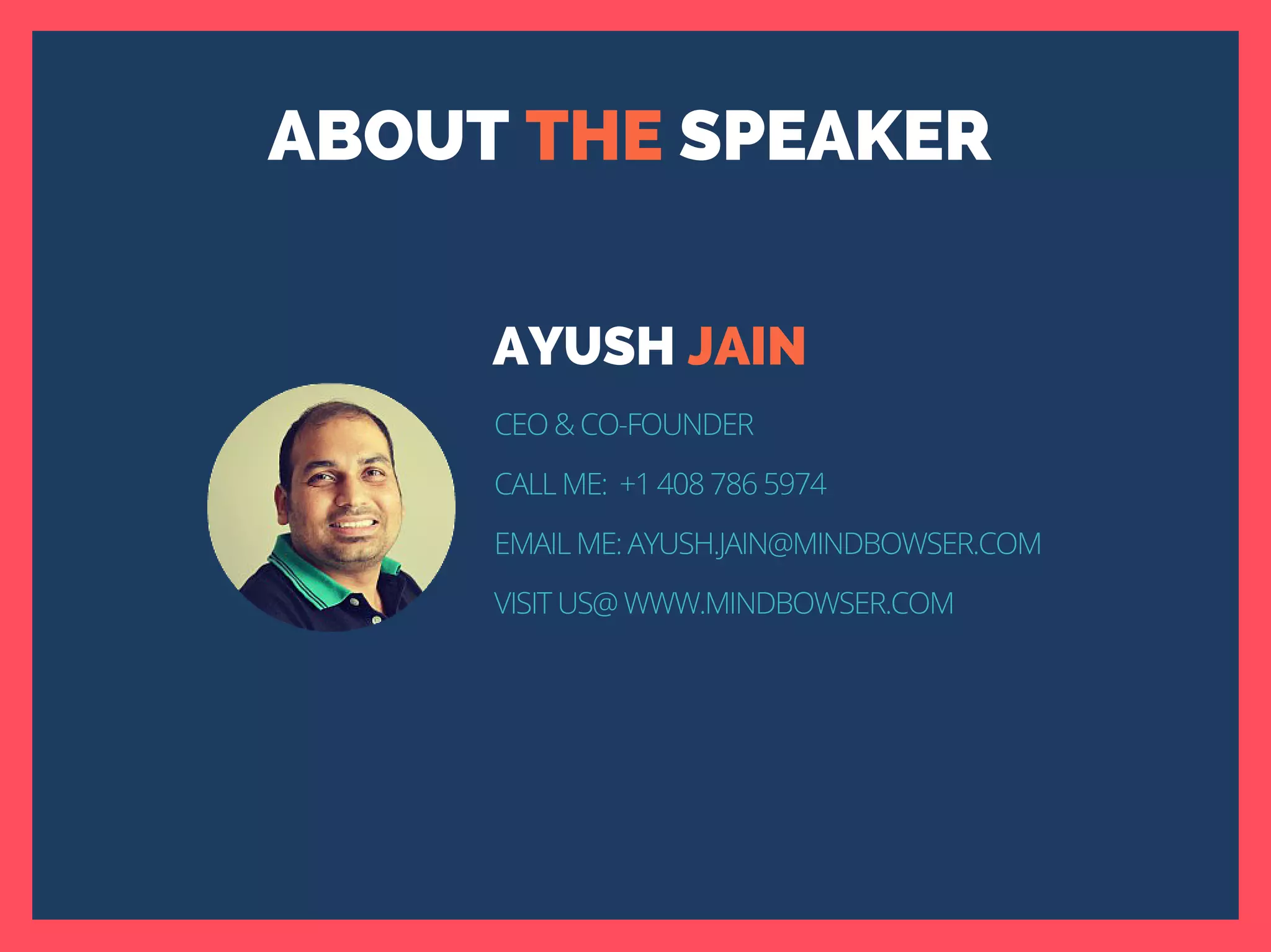 ABOUT THE SPEAKER
AYUSH JAIN
CEO & CO-FOUNDER
CALL ME: +1 408 786 5974
EMAIL ME: AYUSH.JAIN@MINDBOWSER.COM
VISIT US@ WWW.MINDBOWSER.COM
 