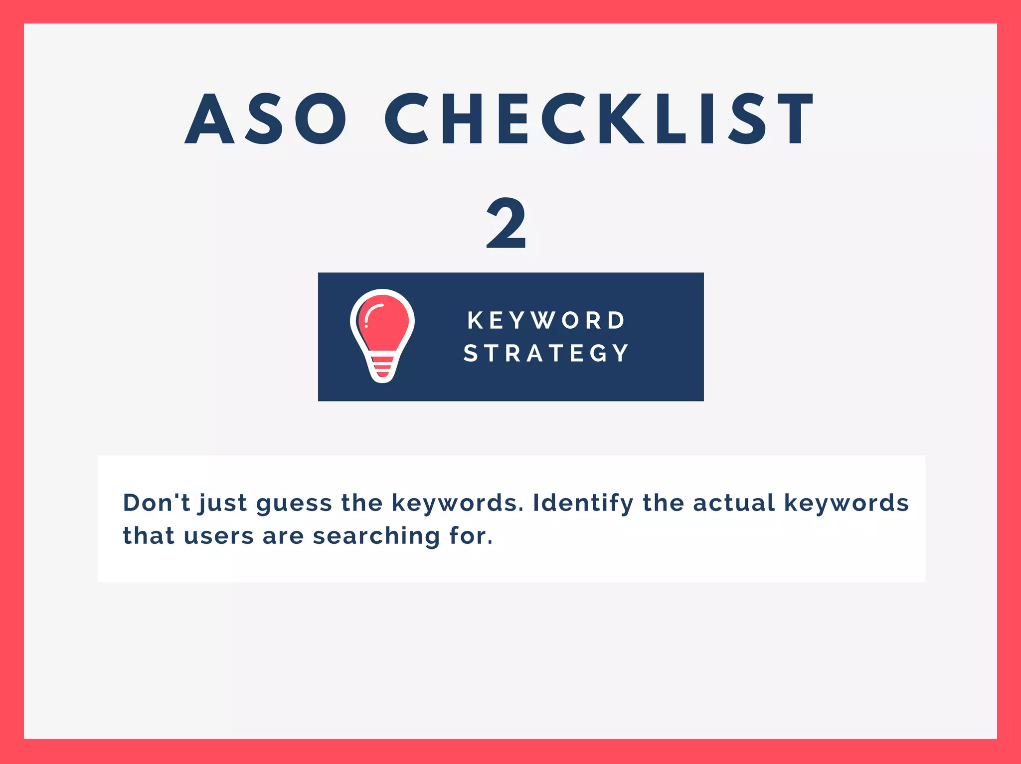 A S O C H E C K L I S T
2
K E Y W O R D
S T R A T E G Y
Don't just guess the keywords. Identify the actual keywords
that users are searching for.
 