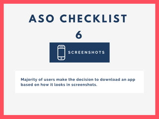 A S O C H E C K L I S T
6
S C R E E N S H O T S
Majority of users make the decision to download an app
based on how it looks in screenshots.
 