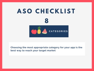 A S O C H E C K L I S T
8
C A T E G O R I E S
Choosing the most appropriate category for your app is the
best way to reach your target market
 