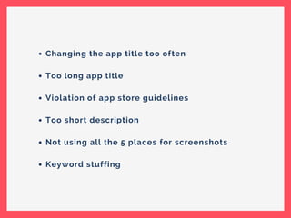 Changing the app title too often
Too long app title
Violation of app store guidelines
Too short description
Not using all the 5 places for screenshots
Keyword stuffing
 