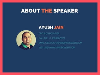 ABOUT THE SPEAKER
AYUSH JAIN
CEO & CO-FOUNDER
CALL ME: +1 408 786 5974
EMAIL ME: AYUSH.JAIN@MINDBOWSER.COM
VISIT US@ WWW.MINDBOWSER.COM
 