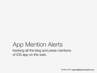 App Mention Alerts
tracking blog and press mentions
of iOS apps across the web
October 2013, support@appmentionalerts.com
 