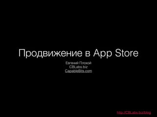 Продвижение в App Store
Евгений Плохой
CBLabs.biz
CapableBits.com
http://CBLabs.biz/blog
 