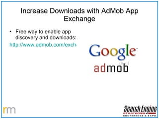 Increase Downloads with AdMob App Exchange Free way to enable app discovery and downloads: http://www.admob.com/exchange/ 