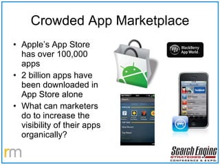 Crowded App Marketplace Apple’s App Store has over 100,000 apps 2 billion apps have been downloaded in App Store alone What can marketers do to increase the visibility of their apps organically? 