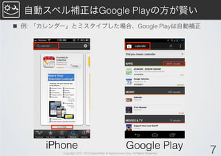 自動スペル補正はGoogle Playの方が賢い
n  例: 「カレンダー」とミスタイプした場合、Google Playは自動補正




       iPhone	
                                         Google Play	
              7
           Copyright 2011-2013 SearchMan & AppGrooves Corp. All Rights Reserved.
 