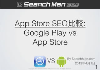 App Store SEO比較:
  Google Play vs
    App Store
                                                                 By SearchMan.com
                                VS                                    2013年4月1日
   Copyright 2011-2013 SearchMan & AppGrooves Corp. All Rights Reserved.        1
 