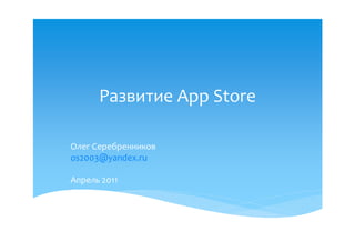 Развитие App Store

Олег Серебренников
os2003@yandex.ru

Апрель 2011
 