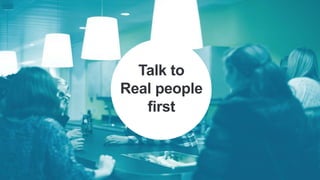 Talk to
Real people
first
 