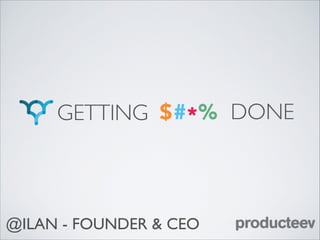 GETTING

@ILAN - FOUNDER & CEO

DONE

 