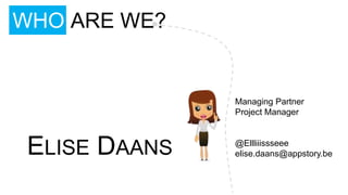 WHO ARE WE?


               Managing Partner
               Project Manager



 ELISE DAANS   @Ellliiissseee
               elise.daans@appstory.be
 