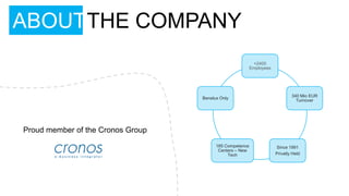 ABOUTTHE COMPANY
                                                           +2400
                                                          Employees




                                                                              340 Mio EUR
                                   Benelux Only
                                                                                Turnover




Proud member of the Cronos Group
                                         185 Competence               Since 1991
                                          Centers – New
                                              Tech                    Privatly Held
 