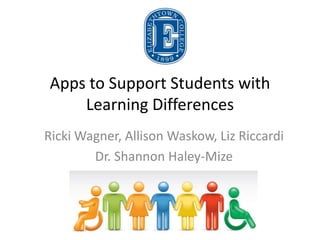 Apps to Support Students with
Learning Differences
Ricki Wagner, Allison Waskow, Liz Riccardi
Dr. Shannon Haley-Mize

 